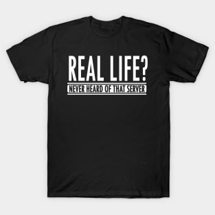 Gamer: Real life? Never heard of that server T-Shirt